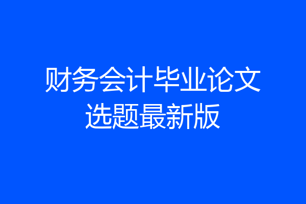财务会计毕业论文选题最新版