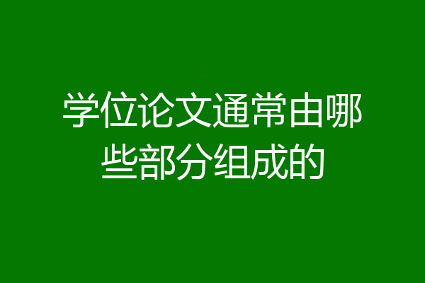 学位论文通常由哪些部分组成的