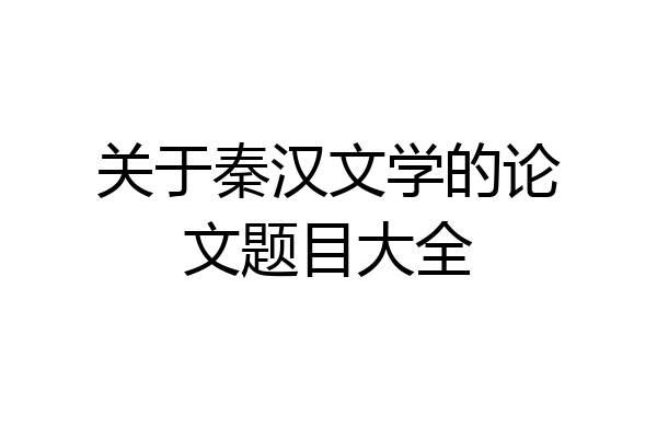 关于秦汉文学的论文题目大全