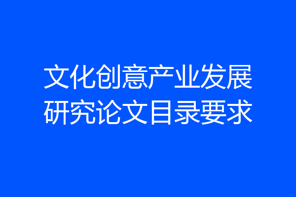 文化创意产业发展研究论文目录要求