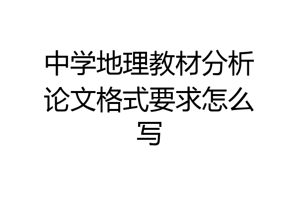 中学地理教材分析论文格式要求怎么写
