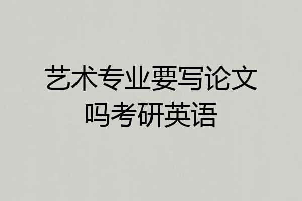 艺术专业要写论文吗考研英语