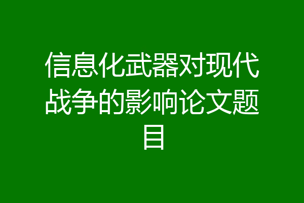 信息化武器对现代战争的影响论文题目