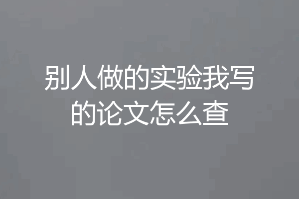 别人做的实验我写的论文怎么查