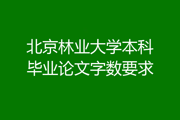 北京林业大学本科毕业论文字数要求