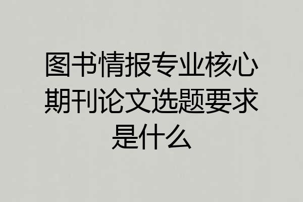 图书情报专业核心期刊论文选题要求是什么