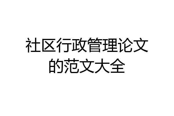 社区行政管理论文的范文大全