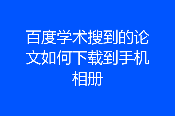 百度学术搜到的论文如何下载到手机相册
