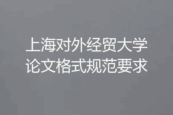 上海对外经贸大学论文格式规范要求