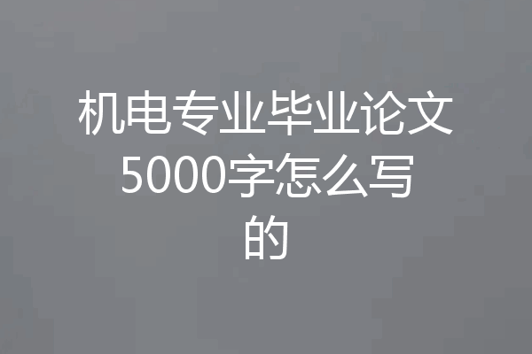 机电专业毕业论文5000字怎么写的