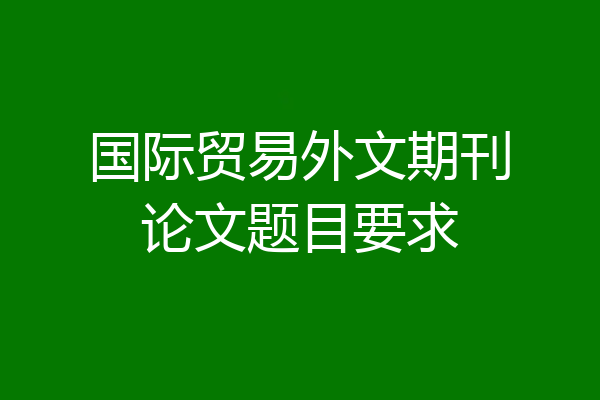 国际贸易外文期刊论文题目要求