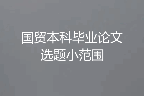 国贸本科毕业论文选题小范围