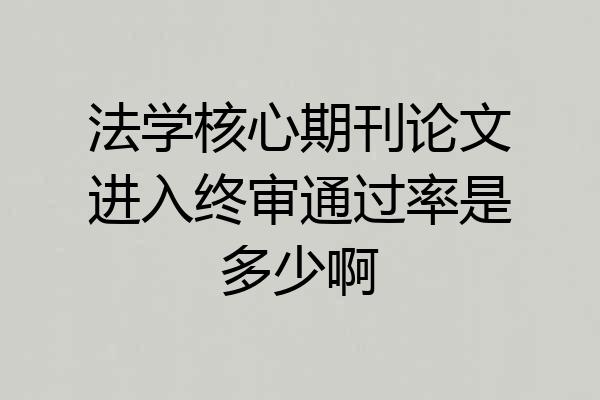法学核心期刊论文进入终审通过率是多少啊