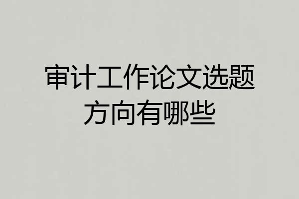 审计工作论文选题方向有哪些