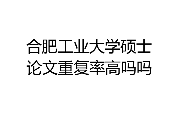 合肥工业大学硕士论文重复率高吗吗