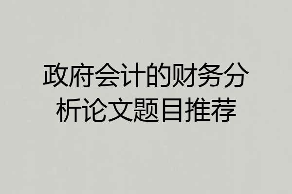 政府会计的财务分析论文题目推荐