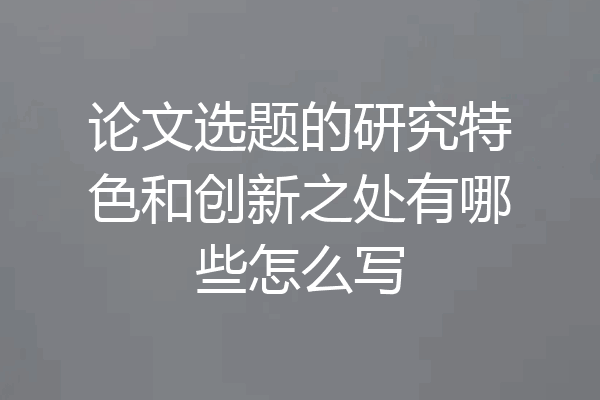 论文选题的研究特色和创新之处有哪些怎么写