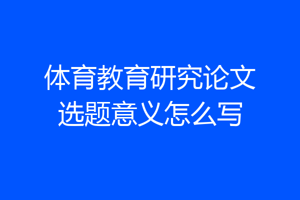 体育教育研究论文选题意义怎么写