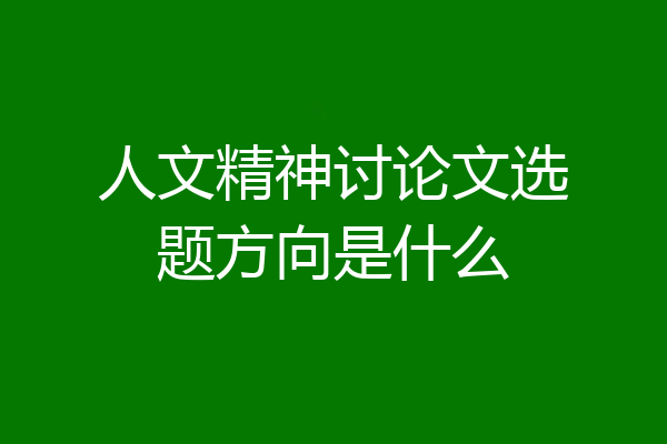 人文精神讨论文选题方向是什么