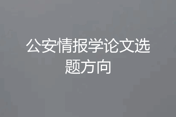 公安情报学论文选题方向