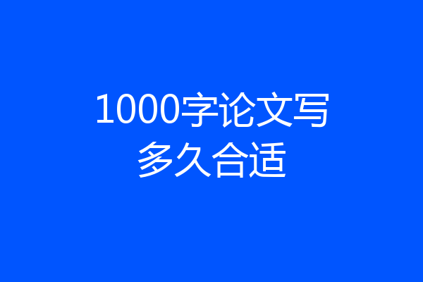 1000字论文写多久合适