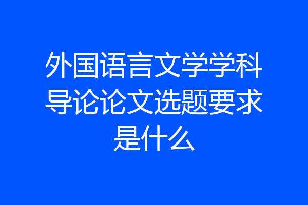 外国语言文学学科导论论文选题要求是什么