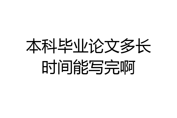 本科毕业论文多长时间能写完啊