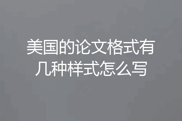 美国的论文格式有几种样式怎么写