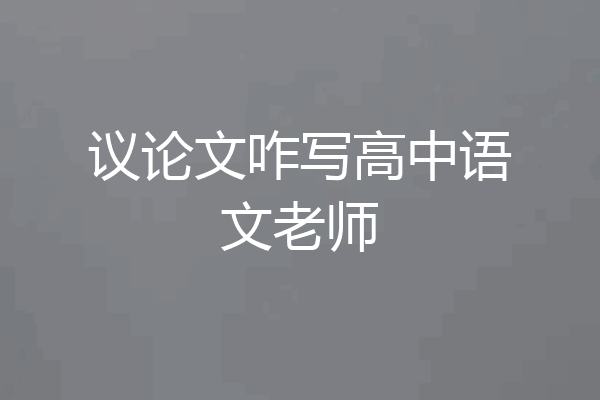 议论文咋写高中语文老师