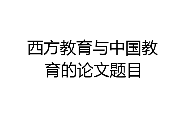 西方教育与中国教育的论文题目