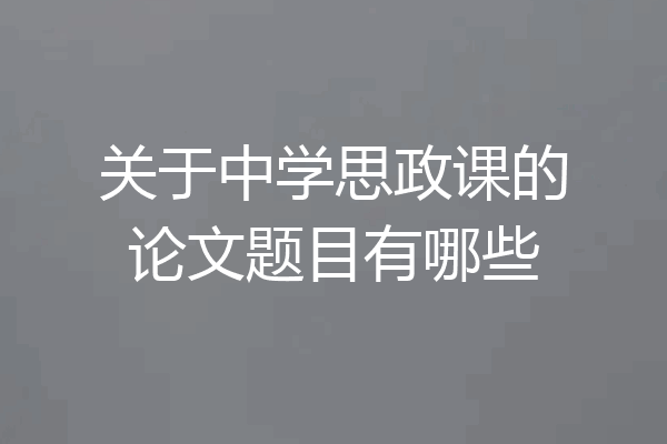 关于中学思政课的论文题目有哪些