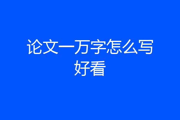 论文一万字怎么写好看