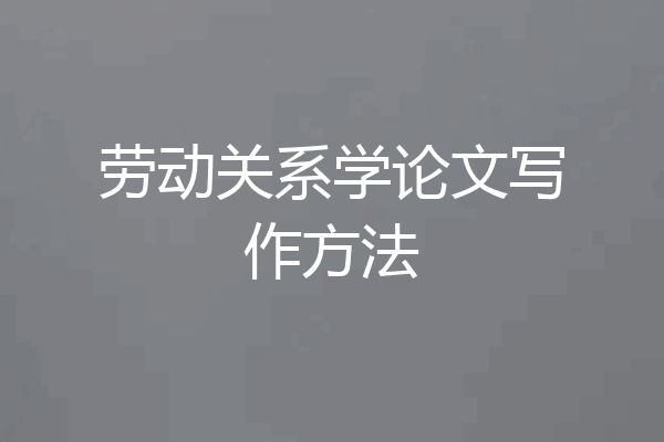 劳动关系学论文写作方法