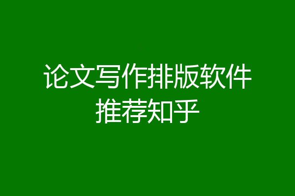 论文写作排版软件推荐知乎
