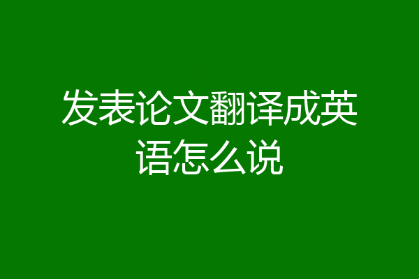 发表论文翻译成英语怎么说