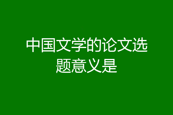 中国文学的论文选题意义是