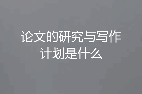 论文的研究与写作计划是什么
