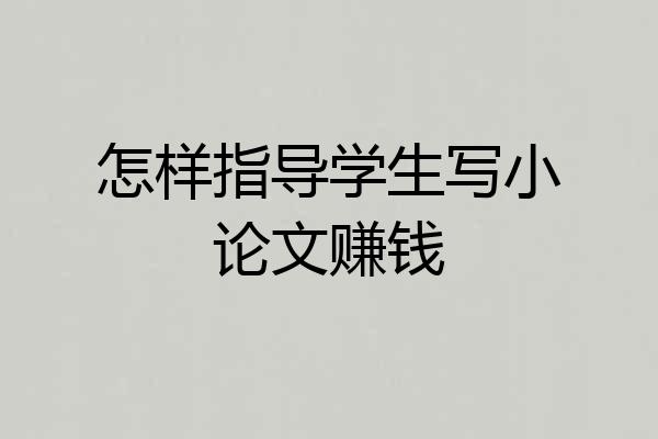 怎样指导学生写小论文赚钱