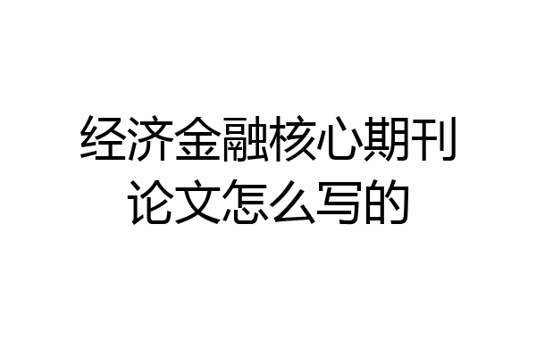 经济金融核心期刊论文怎么写的