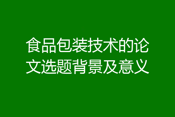 食品包装技术的论文选题背景及意义