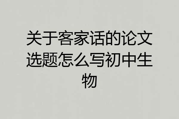 关于客家话的论文选题怎么写初中生物