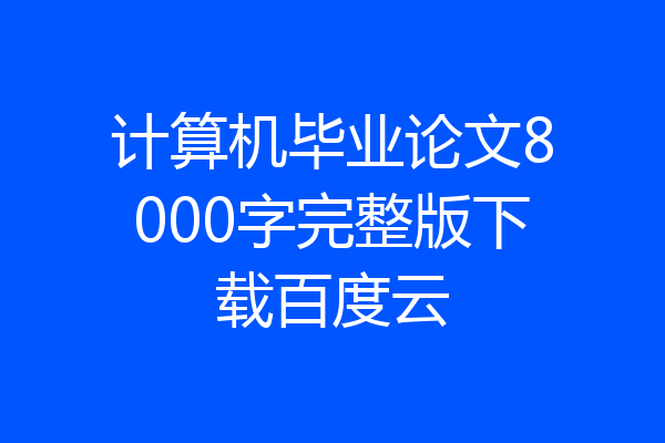 计算机毕业论文8000字完整版下载百度云