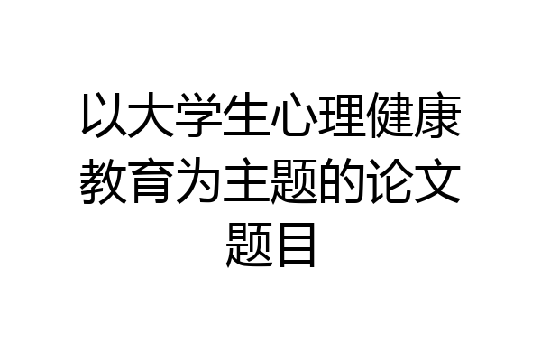 以大学生心理健康教育为主题的论文题目