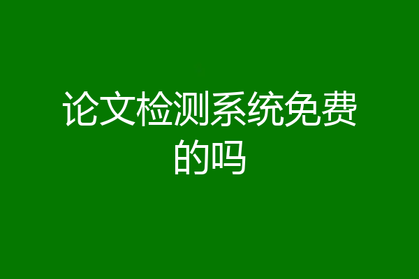 论文检测系统免费的吗