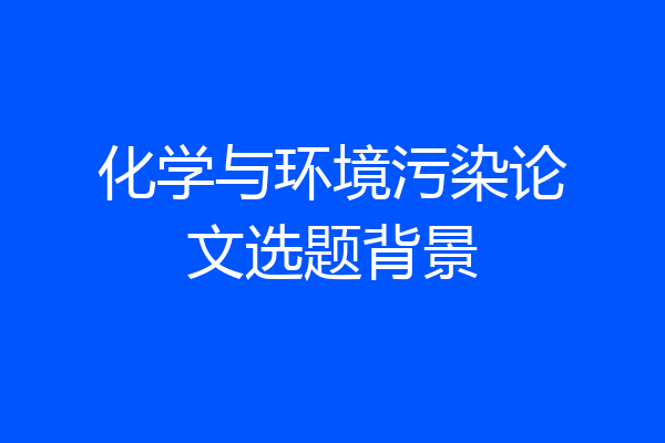 化学与环境污染论文选题背景