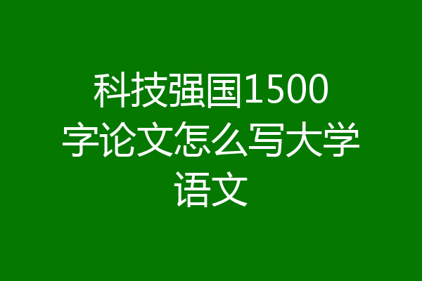 科技强国1500字论文怎么写大学语文