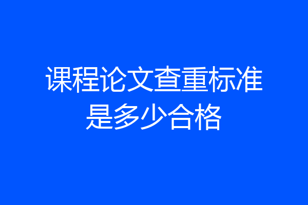 课程论文查重标准是多少合格