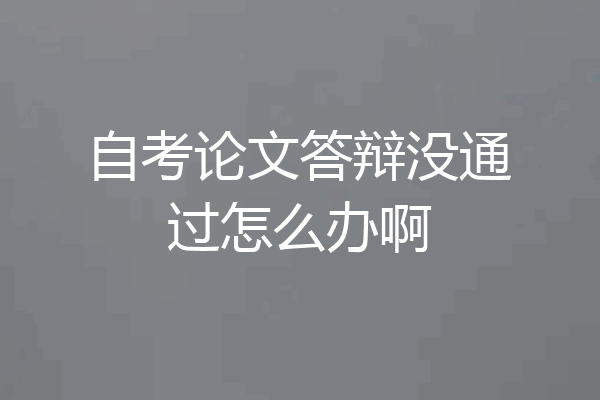 自考论文答辩没通过怎么办啊