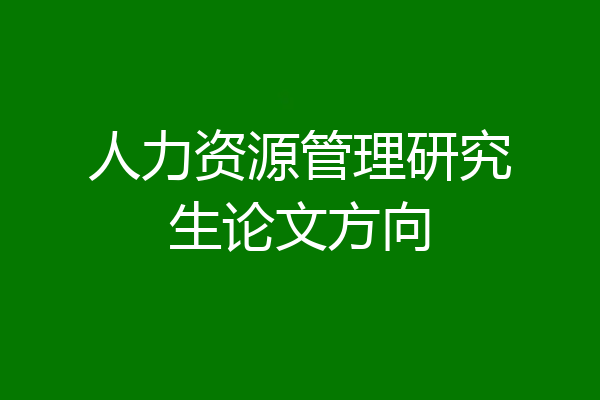 人力资源管理研究生论文方向