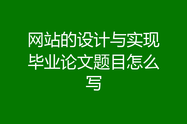 网站的设计与实现毕业论文题目怎么写
